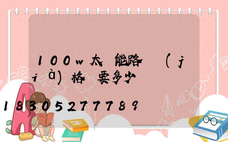 100w太陽能路燈價(jià)格燈要多少錢