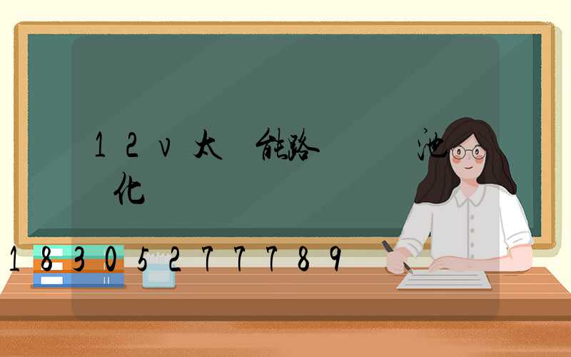 12v太陽能路燈鋰電池會變化嗎