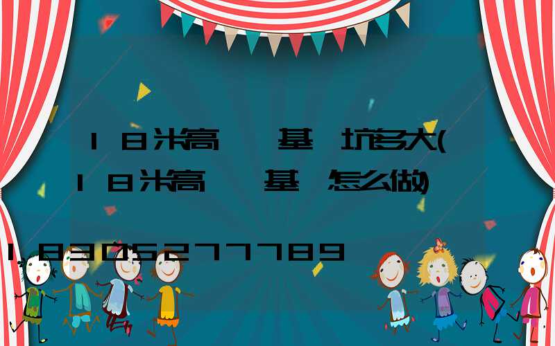 18米高桿燈基礎坑多大(18米高桿燈基礎怎么做)