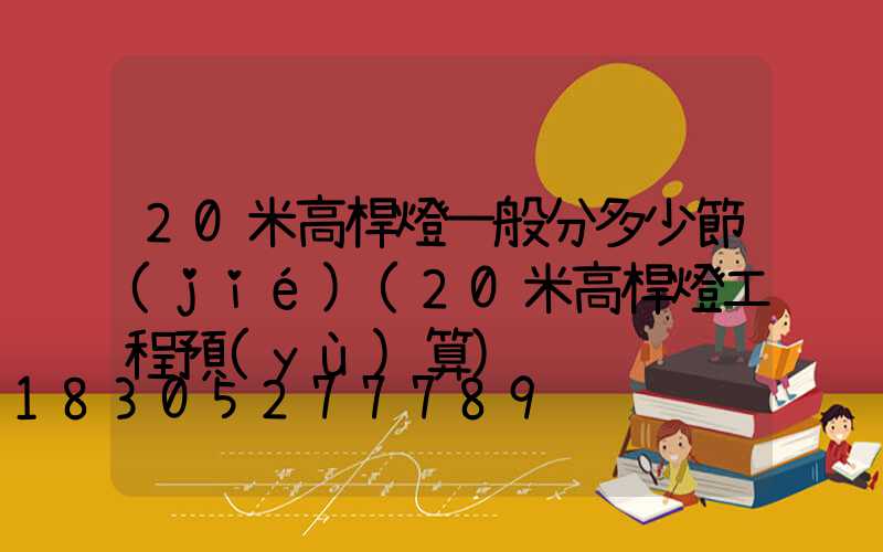 20米高桿燈一般分多少節(jié)(20米高桿燈工程預(yù)算)