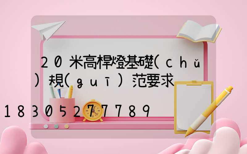 20米高桿燈基礎(chǔ)規(guī)范要求
