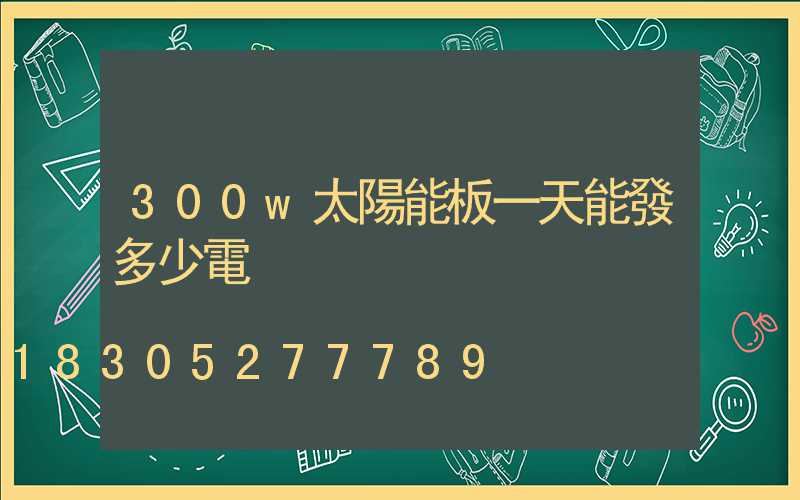 300w太陽能板一天能發多少電