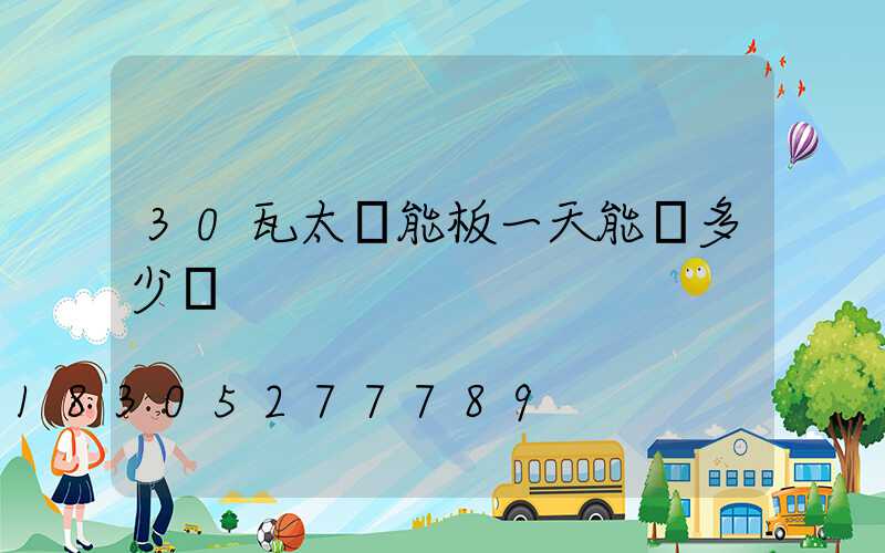 30瓦太陽能板一天能發多少電