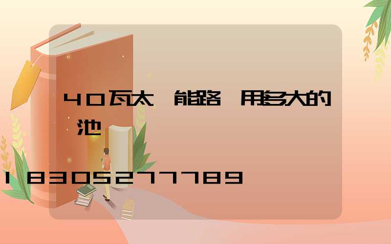 40瓦太陽能路燈用多大的電池