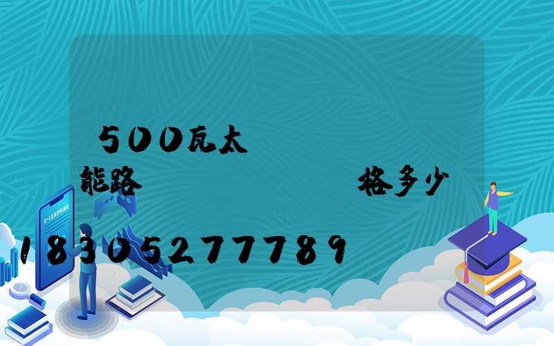 500瓦太陽(yáng)能路燈價(jià)格多少