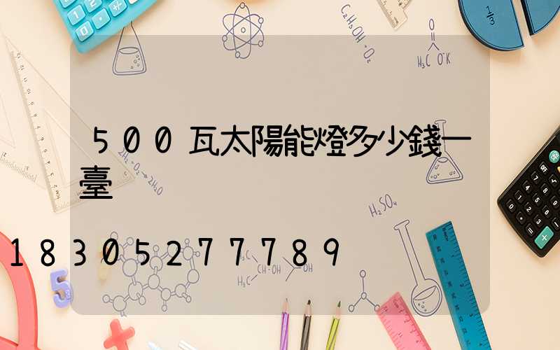 500瓦太陽能燈多少錢一臺