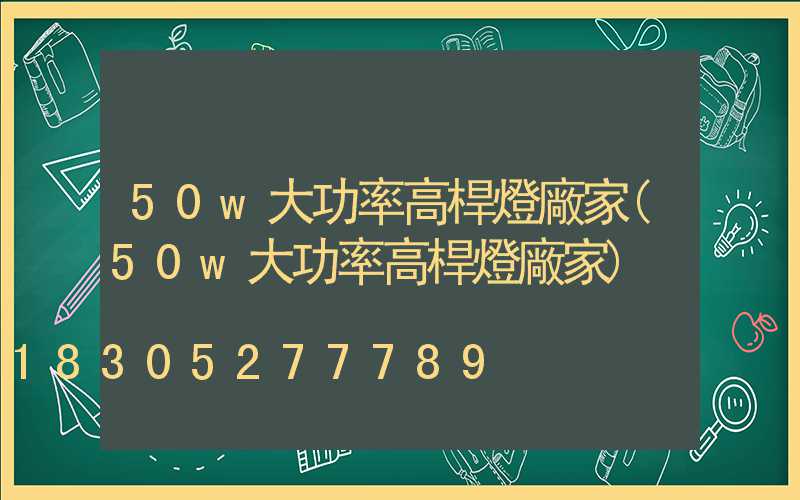 50w大功率高桿燈廠家(50w大功率高桿燈廠家)