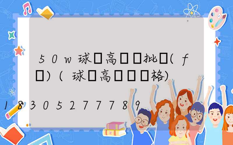 50w球場高桿燈批發(fā)(球場高桿燈價格)