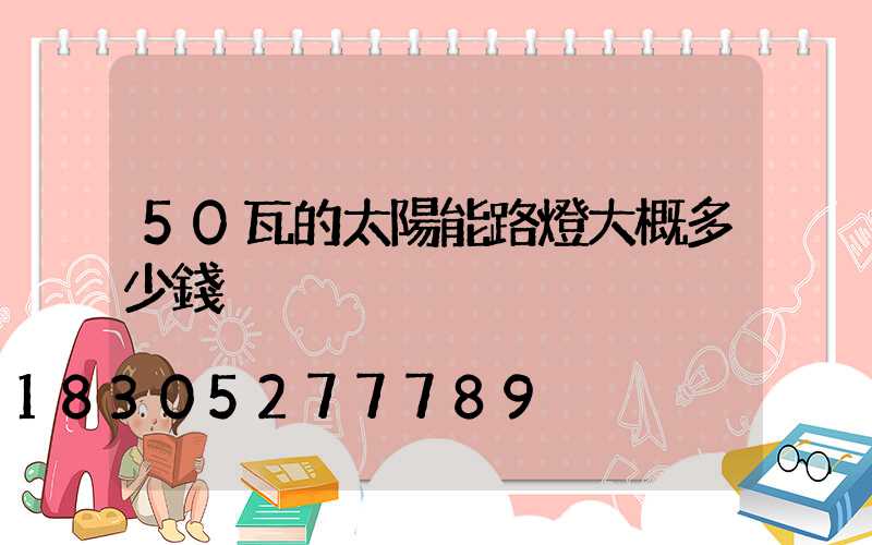 50瓦的太陽能路燈大概多少錢