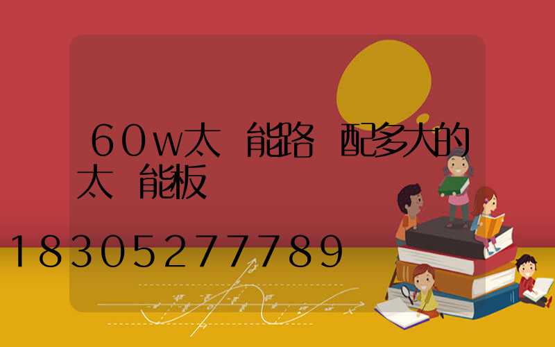 60w太陽能路燈配多大的太陽能板