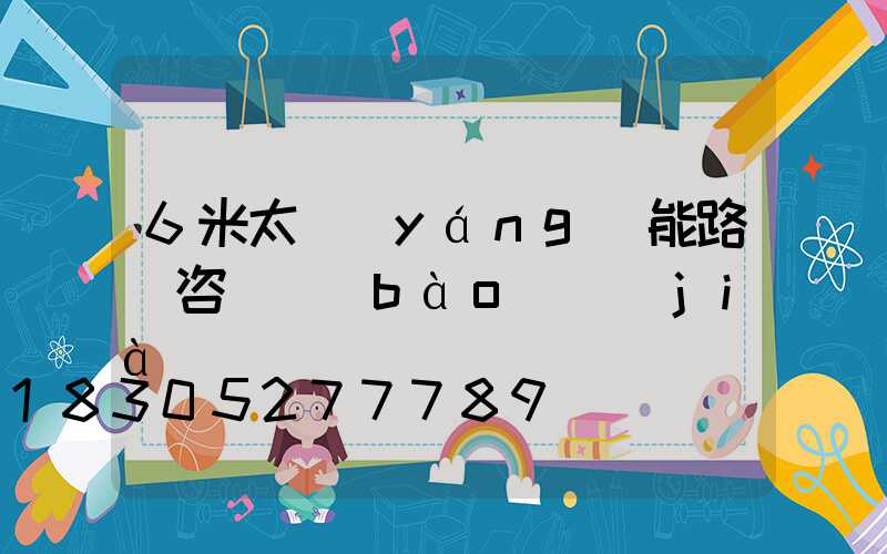6米太陽(yáng)能路燈咨詢報(bào)價(jià)