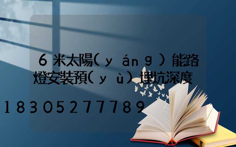 6米太陽(yáng)能路燈安裝預(yù)埋坑深度