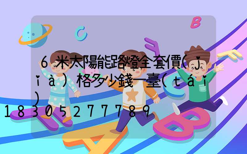 6米太陽能路燈全套價(jià)格多少錢一臺(tái)