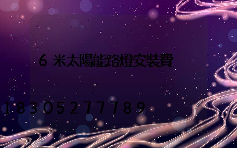6米太陽能路燈安裝費