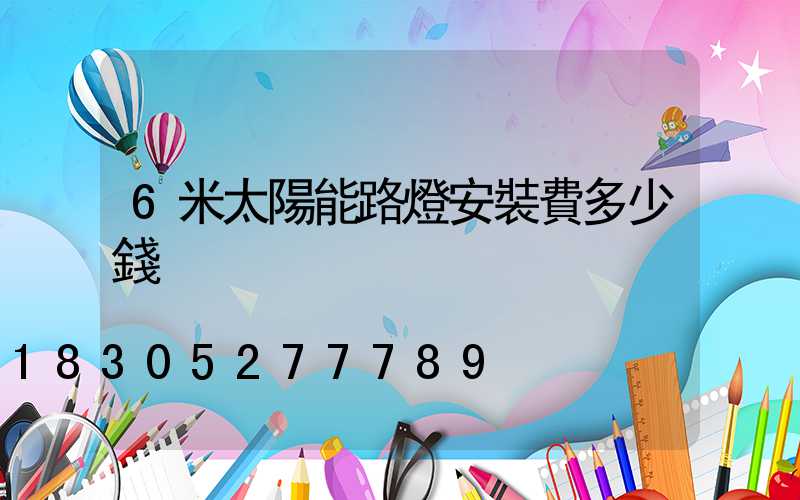 6米太陽能路燈安裝費多少錢