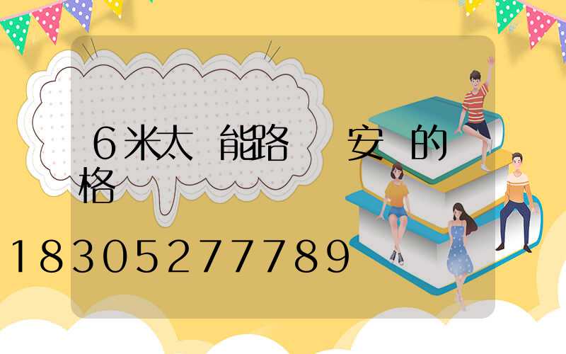 6米太陽能路燈桿安裝的價格