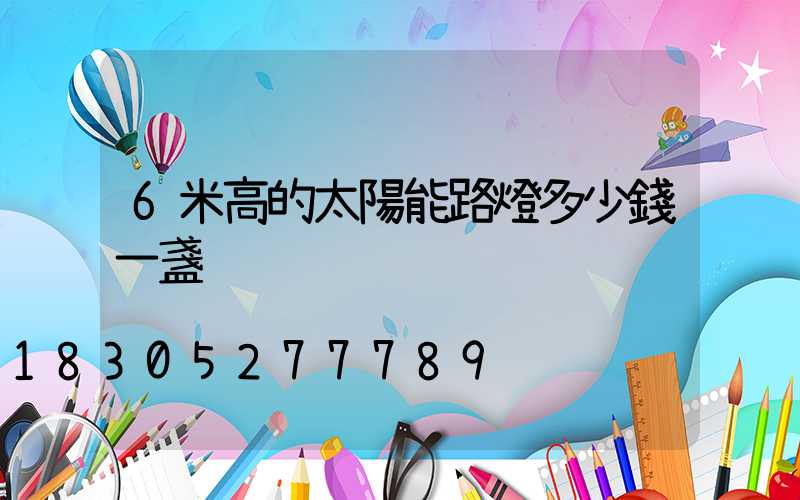 6米高的太陽能路燈多少錢一盞