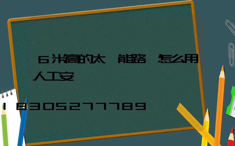 6米高的太陽能路燈怎么用人工安裝
