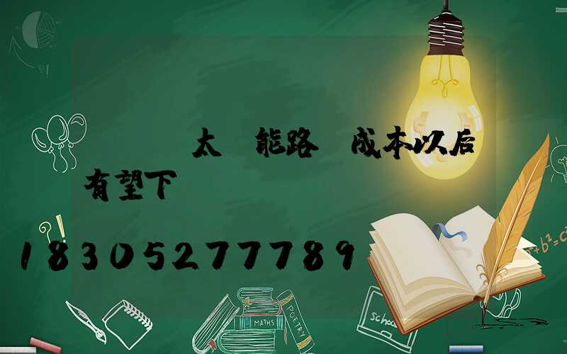 LED太陽能路燈成本以后有望下調