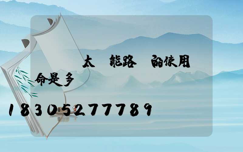 LED太陽能路燈的使用壽命是多長時間？