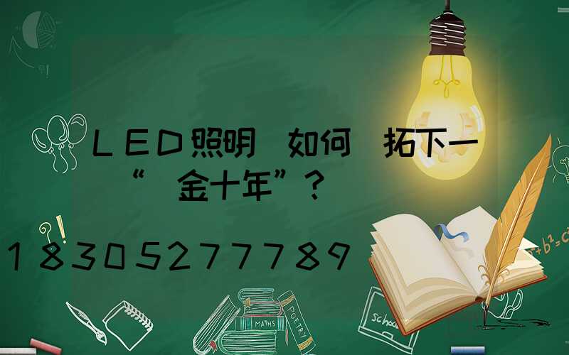 LED照明該如何開拓下一個“黃金十年”？
