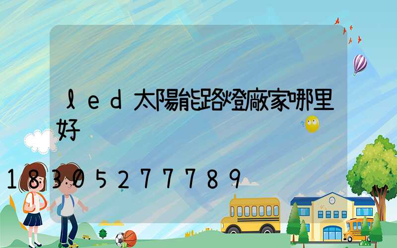 led太陽能路燈廠家哪里好