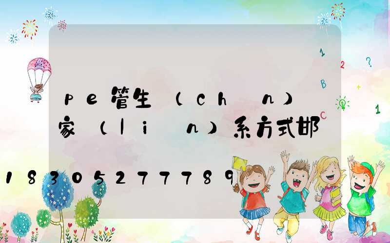 pe管生產(chǎn)廠家聯(lián)系方式邯鄲