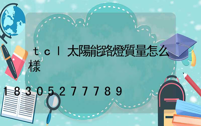 tcl太陽能路燈質量怎么樣