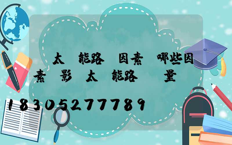 「太陽能路燈因素」哪些因素會影響太陽能路燈質量？