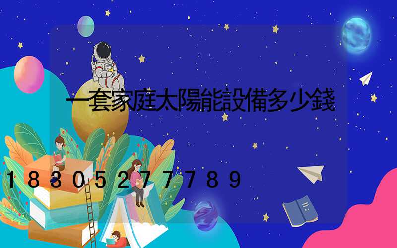 一套家庭太陽能設備多少錢