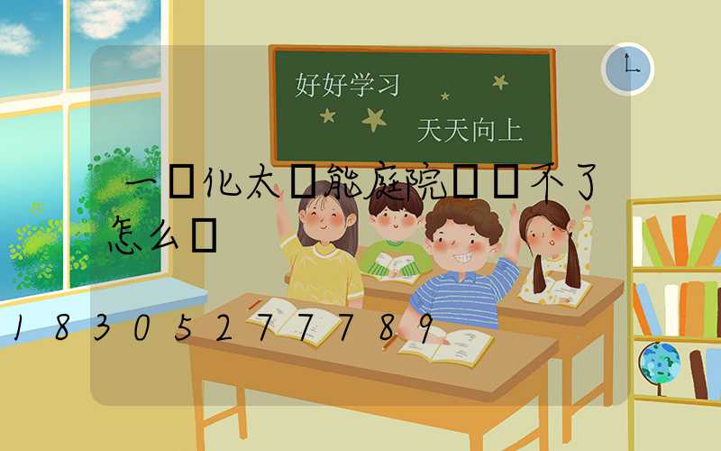 一體化太陽能庭院燈關不了怎么辦