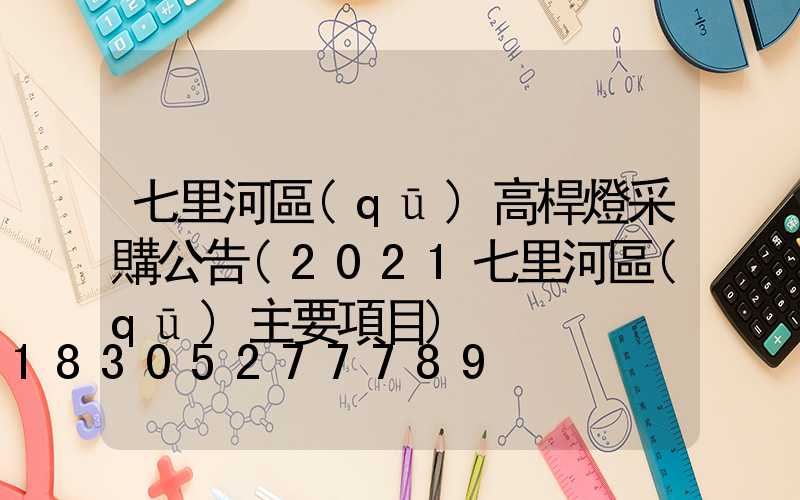 七里河區(qū)高桿燈采購公告(2021七里河區(qū)主要項目)
