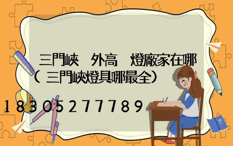 三門峽戶外高桿燈廠家在哪(三門峽燈具哪最全)