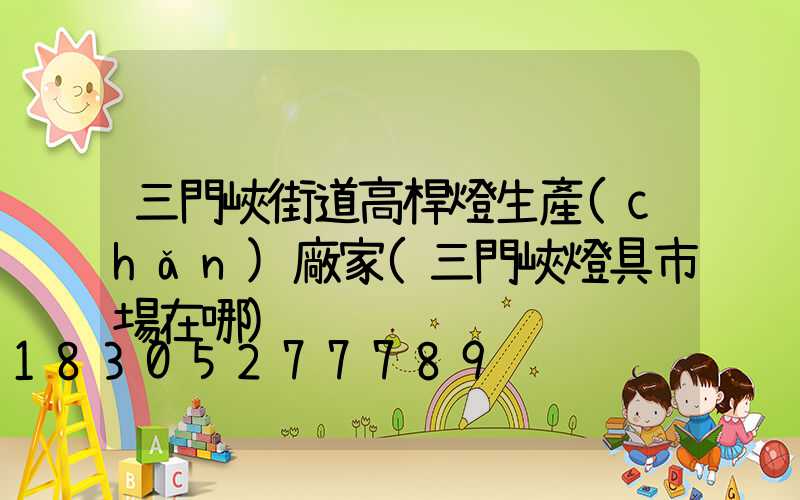 三門峽街道高桿燈生產(chǎn)廠家(三門峽燈具市場在哪)