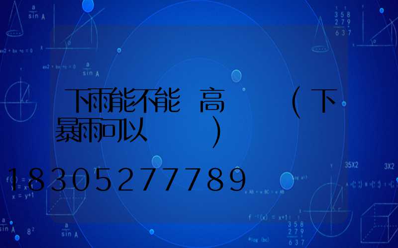 下雨能不能開高桿燈條(下暴雨可以開燈嗎)