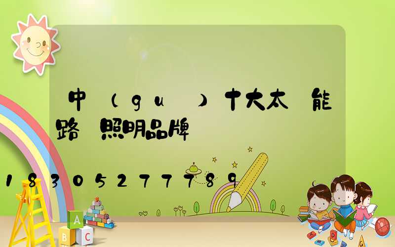 中國(guó)十大太陽能路燈照明品牌