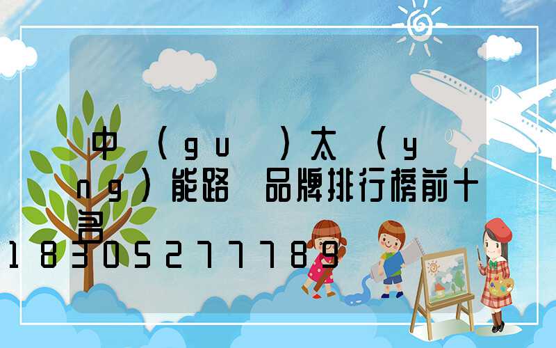 中國(guó)太陽(yáng)能路燈品牌排行榜前十名
