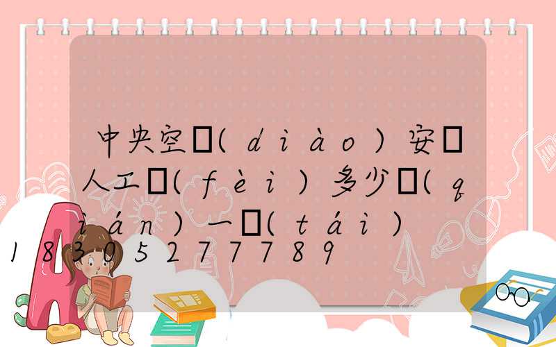 中央空調(diào)安裝人工費(fèi)多少錢(qián)一臺(tái)