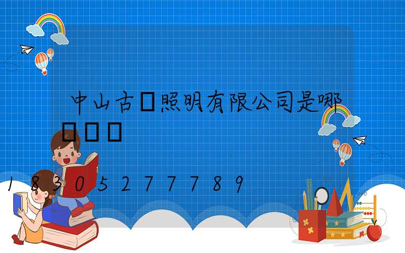 中山古鎮照明有限公司是哪個縣區