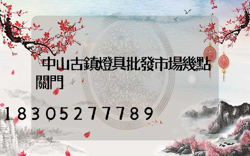 中山古鎮燈具批發市場幾點關門