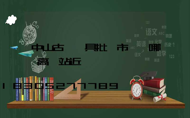 中山古鎮燈具批發市場離哪個高鐵站近