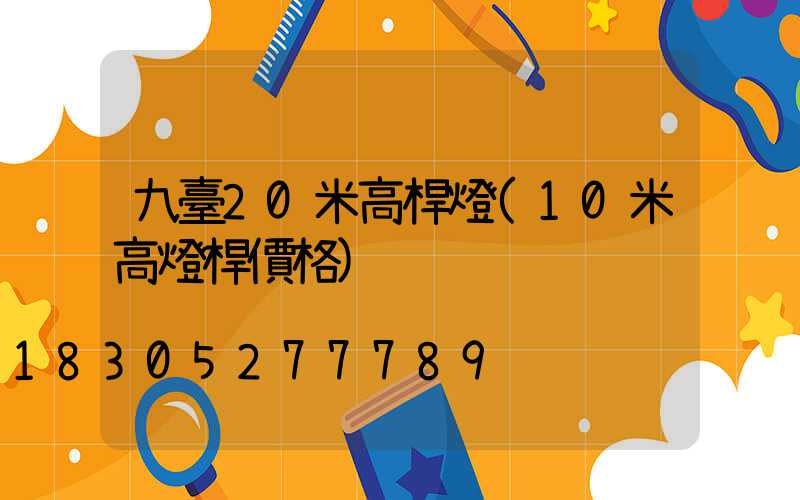 九臺20米高桿燈(10米高燈桿價格)