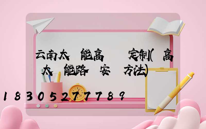云南太陽能高桿燈定制(高桿太陽能路燈安裝方法)