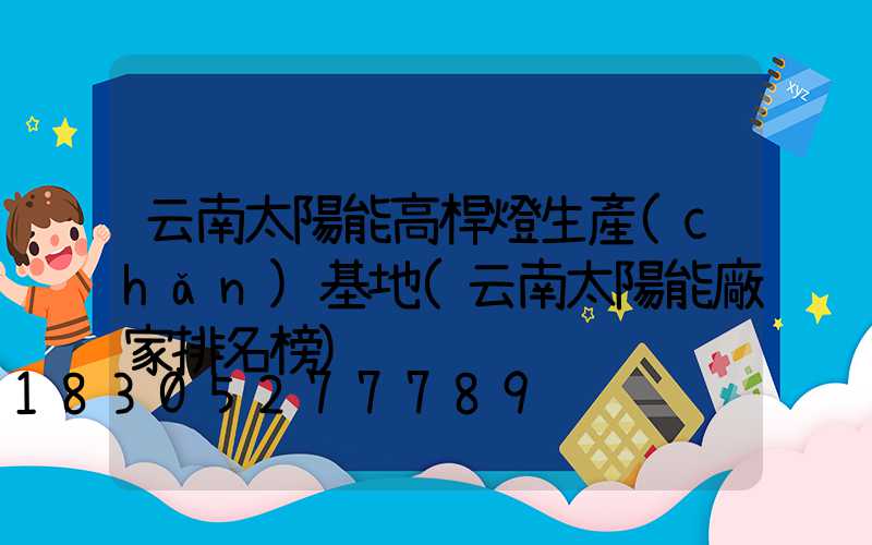 云南太陽能高桿燈生產(chǎn)基地(云南太陽能廠家排名榜)