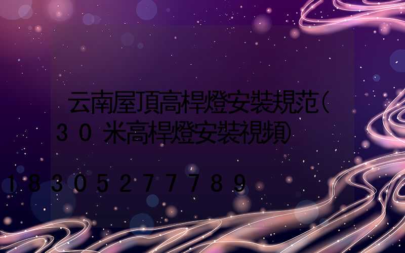 云南屋頂高桿燈安裝規范(30米高桿燈安裝視頻)
