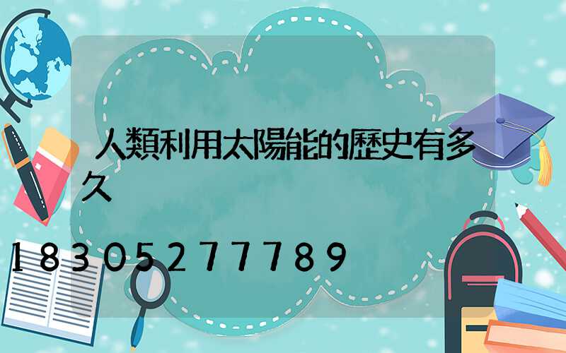人類利用太陽能的歷史有多久