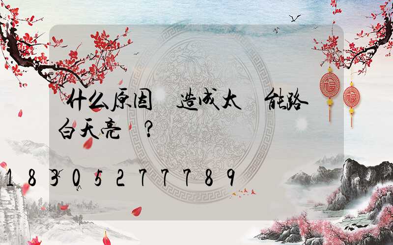 什么原因會造成太陽能路燈白天亮燈？