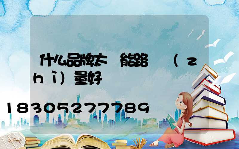 什么品牌太陽能路燈質(zhì)量好