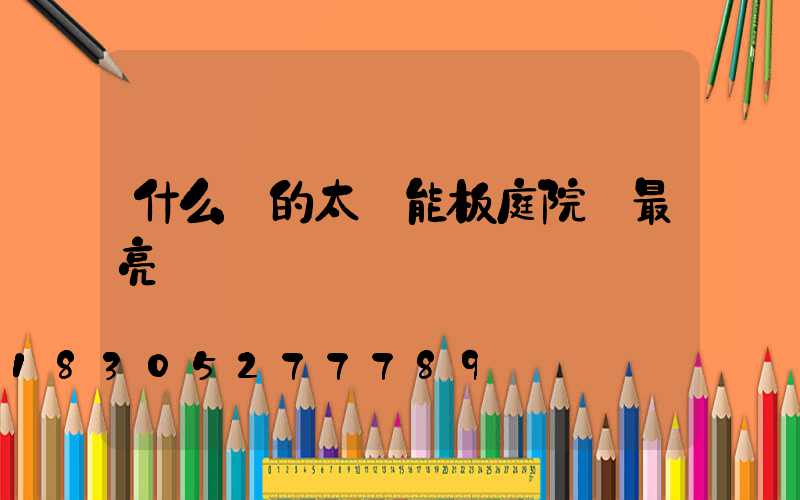 什么樣的太陽能板庭院燈最亮