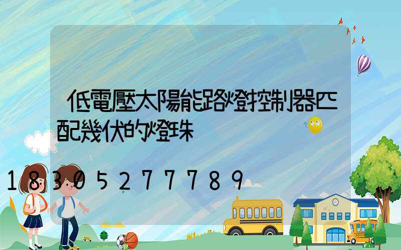 低電壓太陽能路燈控制器匹配幾伏的燈珠
